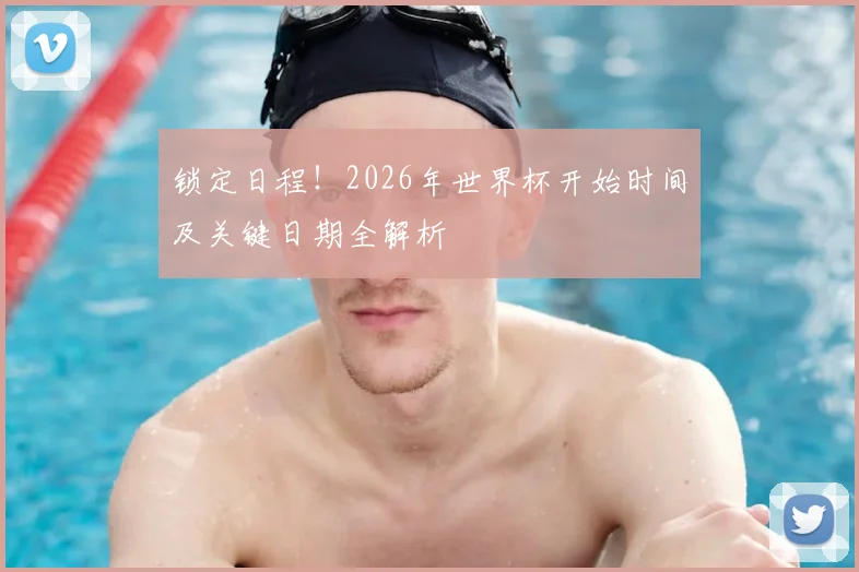 锁定日程！2026年世界杯开始时间及关键日期全解析