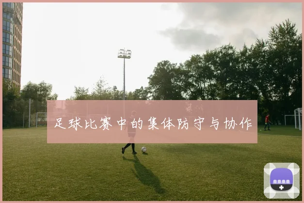 足球比赛中的集体防守与协作