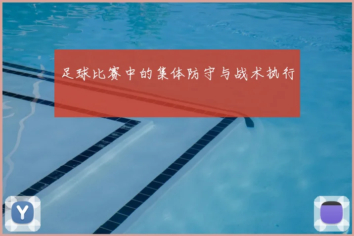 足球比赛中的集体防守与战术执行