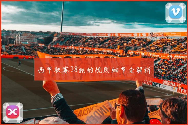 西甲联赛38轮的规则细节全解析