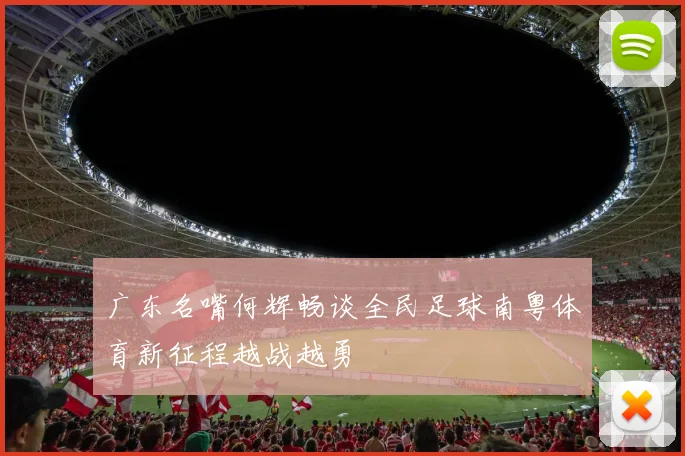 广东名嘴何辉畅谈全民足球南粤体育新征程越战越勇