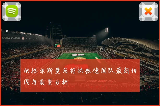 纳格尔斯曼或将执教德国队最新传闻与前景分析